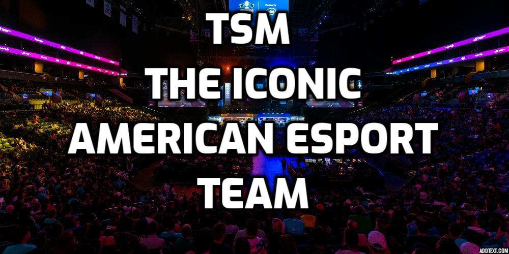 The History of TSM – The Iconic American Esport Team