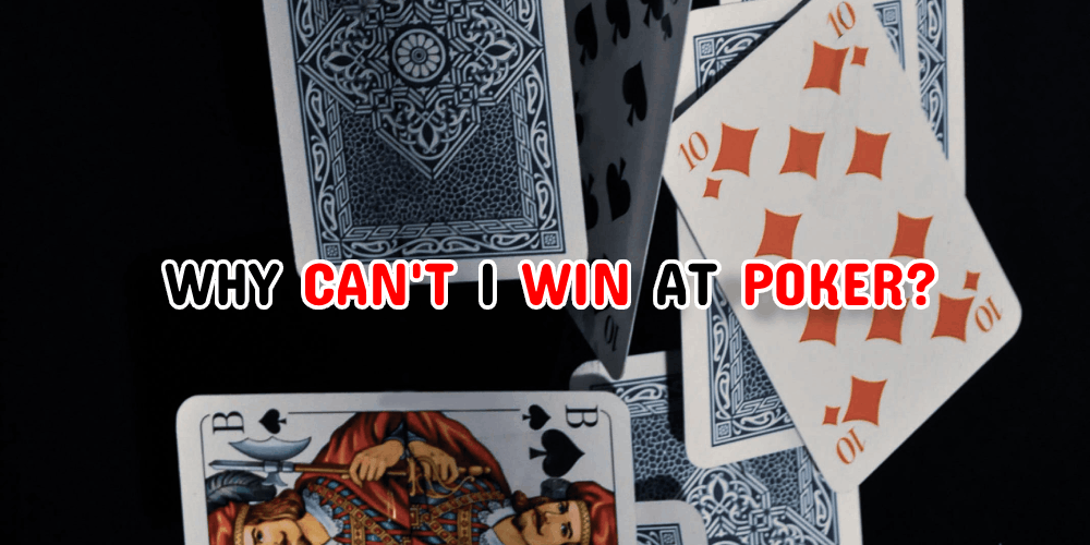 Why Can’t I Win At Poker? – Start Winning More And Losing Less