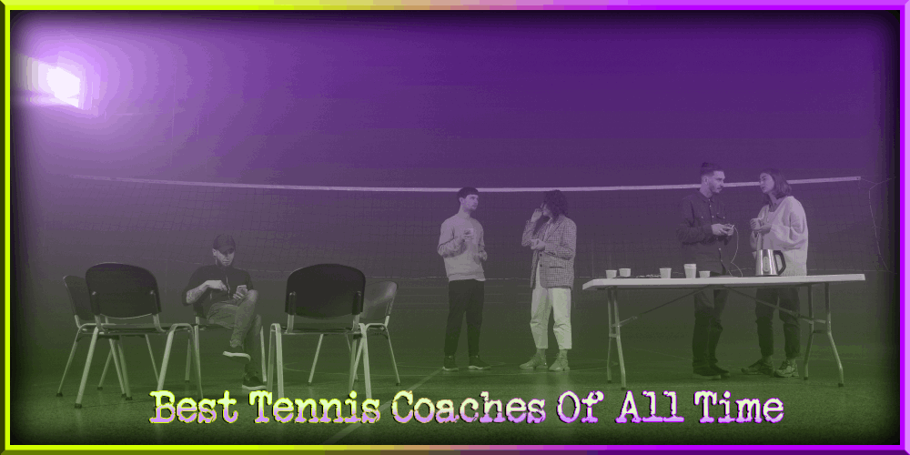 Best Tennis Coaches Of All Time – People Who Made Legends