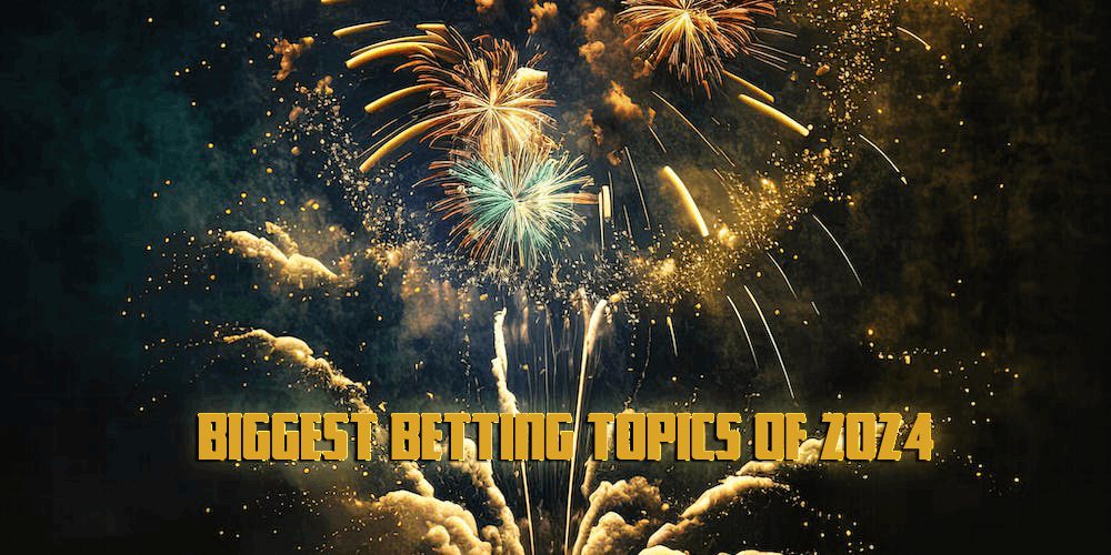 Biggest Betting Topics Of 2024 – Pick Your Odds Easy This Year!