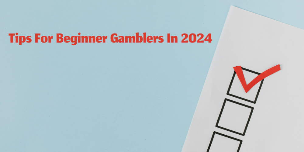 Tips For Beginner Gamblers In 2024 – Save Your Money Today!