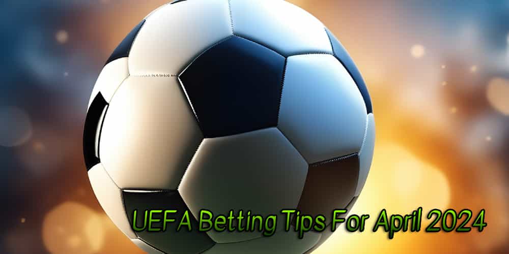 UEFA Betting Tips For April 2024 – Best Picks For Online Betting