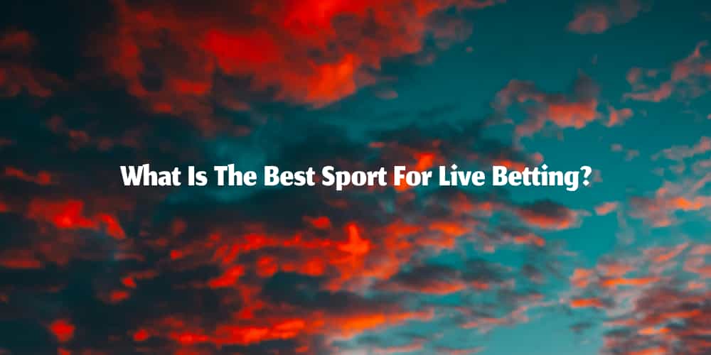 What Is The Best Sport For Live Betting? – Top 5 Sports Today