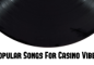 Popular Songs For Casino Vibes – Playlist For You To Spin By