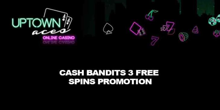 Cash Bandits 3 Free Spins Promotion With Uptown Aces Casino