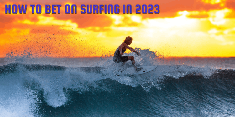 How To Bet On Surfing In 2023: Ultimate Guide for Wave Lovers