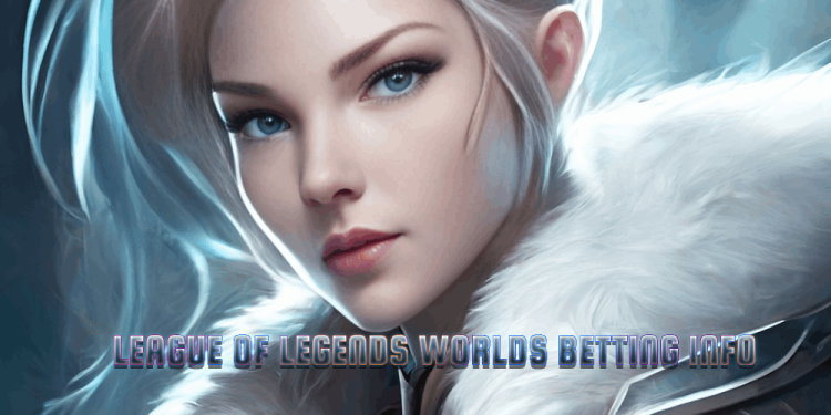 League of Legends Worlds Betting Info – The 2023 Worlds Betting