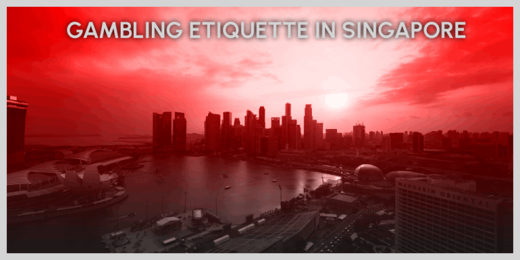 Gambling Etiquette In Singapore – Stay Green And Right Handed