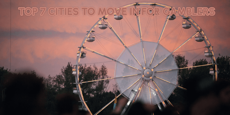 Top 7 Cities To Move In For Gamblers – Places Worth Living In