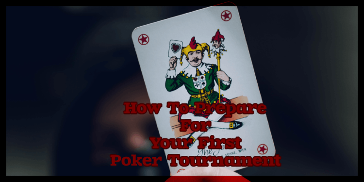How To Prepare For Your First Poker Tournament – To Do Your Best