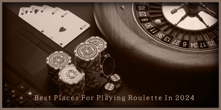 Best Places For Playing Roulette In 2024 – Visit Them Today!