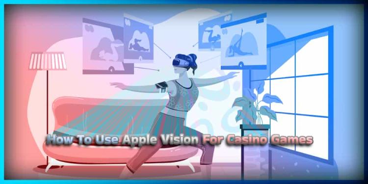 How To Use Apple Vision For Casino Games – VR Casinos In 2024