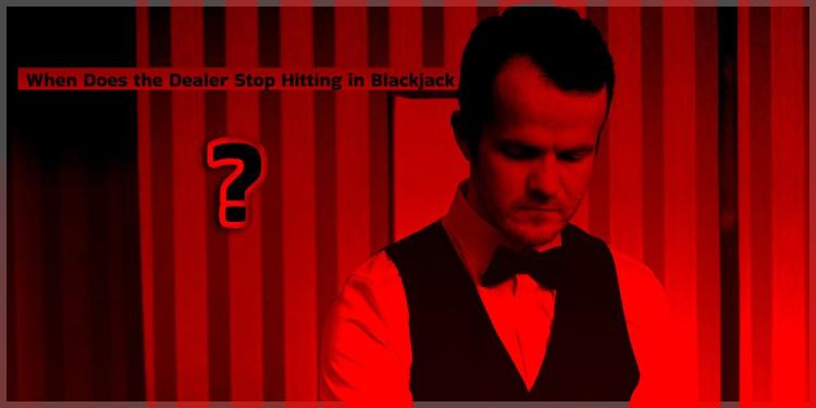 When Does The Dealer Stop Hitting in Blackjack – Poker Guide