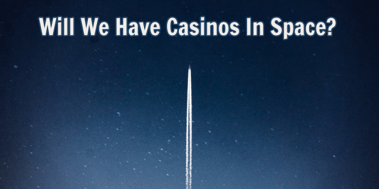 Will We Have Casinos In Space? – From Sci-Fi Dreams To Reality